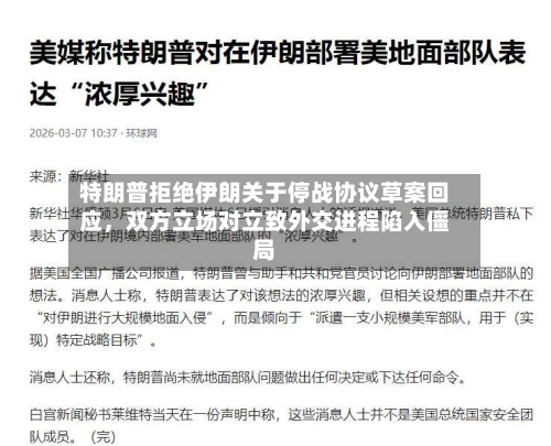 特朗普拒绝伊朗关于停战协议草案回应,双方立场对立致外交进程陷入僵局