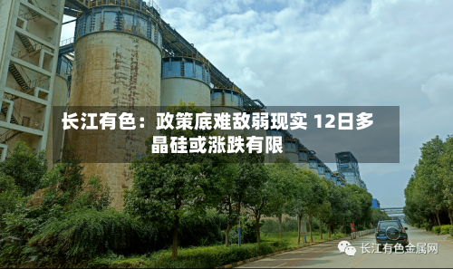 长江有色:政策底难敌弱现实 12日多晶硅或涨跌有限
