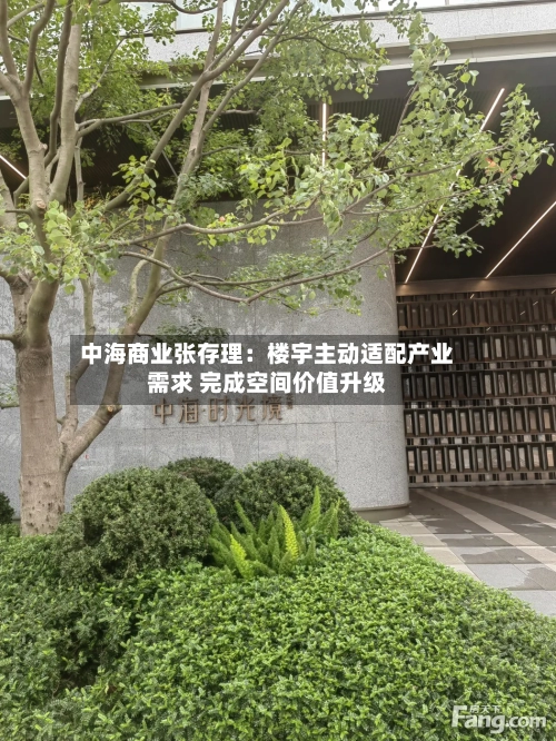 中海商业张存理：楼宇主动适配产业需求 完成空间价值升级-第1张图片