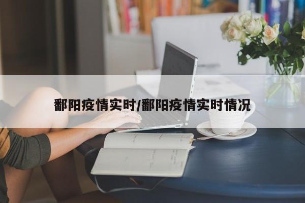 鄱阳疫情实时/鄱阳疫情实时情况
