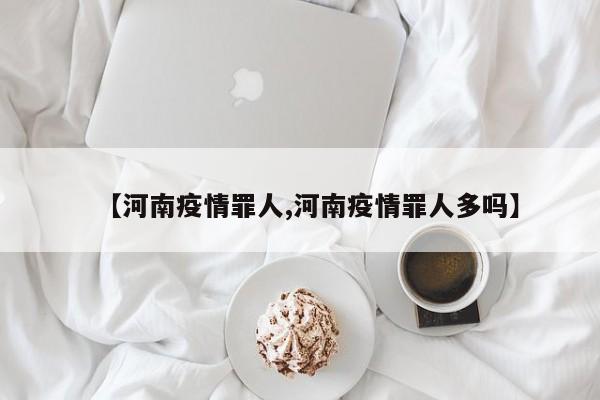 【河南疫情罪人,河南疫情罪人多吗】