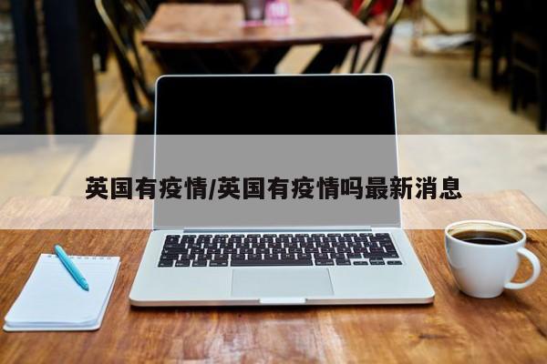 英国有疫情/英国有疫情吗最新消息