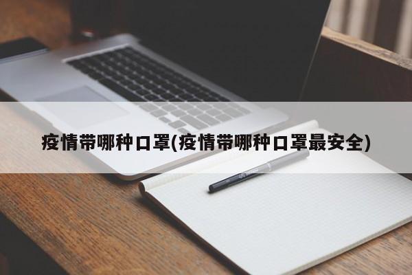 疫情带哪种口罩(疫情带哪种口罩最安全)