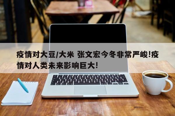 疫情对大豆/大米 张文宏今冬非常严峻!疫情对人类未来影响巨大!