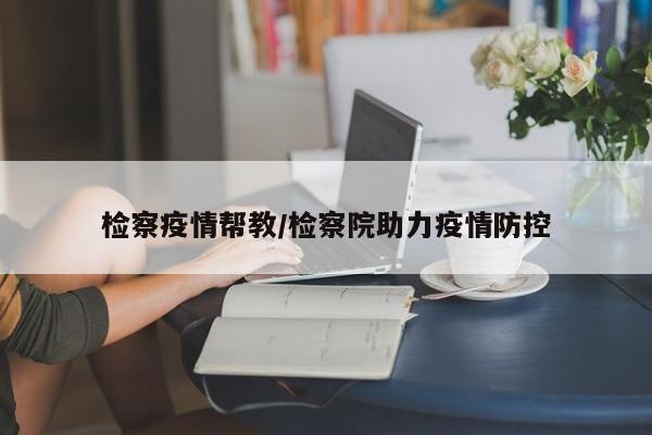 检察疫情帮教/检察院助力疫情防控