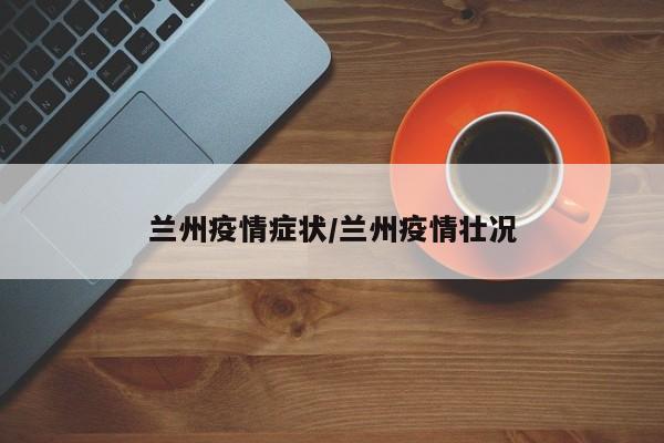兰州疫情症状/兰州疫情壮况