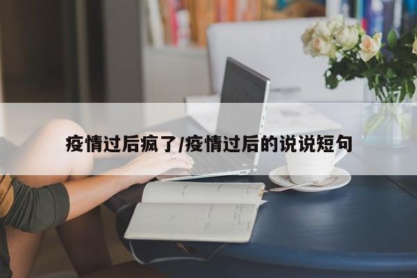 疫情过后疯了/疫情过后的说说短句