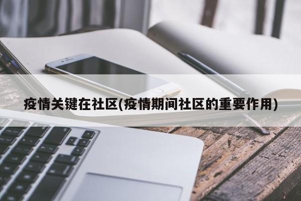 疫情关键在社区(疫情期间社区的重要作用)