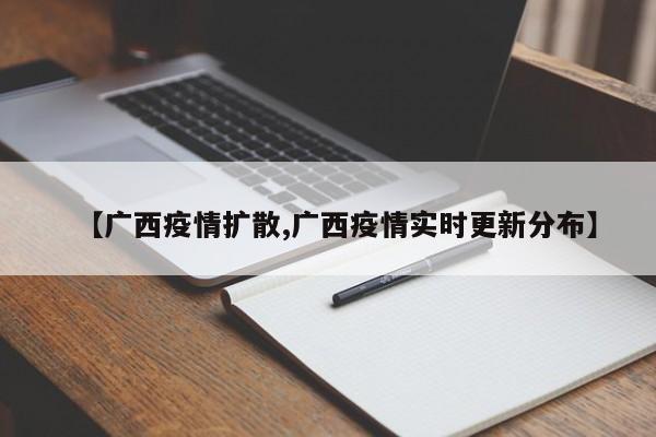 【广西疫情扩散,广西疫情实时更新分布】