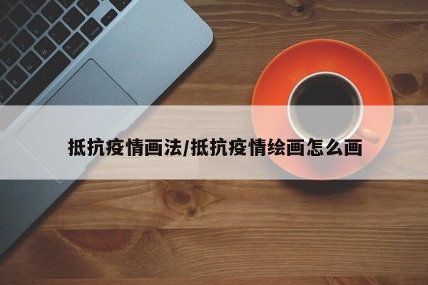 抵抗疫情画法/抵抗疫情绘画怎么画