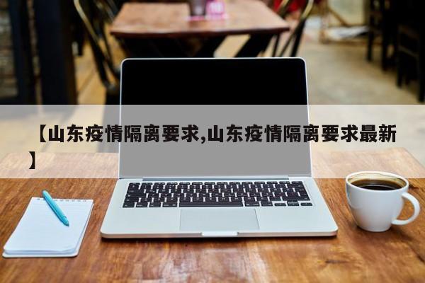 【山东疫情隔离要求,山东疫情隔离要求最新】