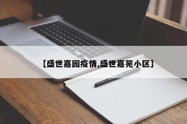 【盛世嘉园疫情,盛世嘉苑小区】