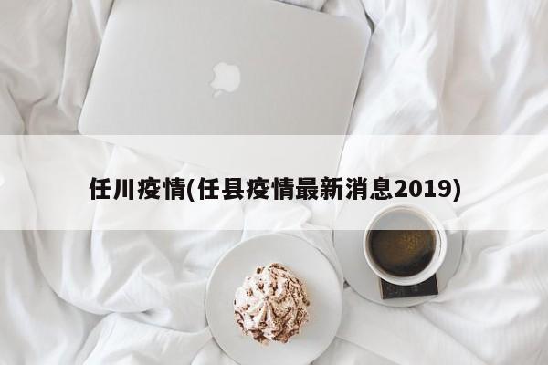 任川疫情(任县疫情最新消息2019)