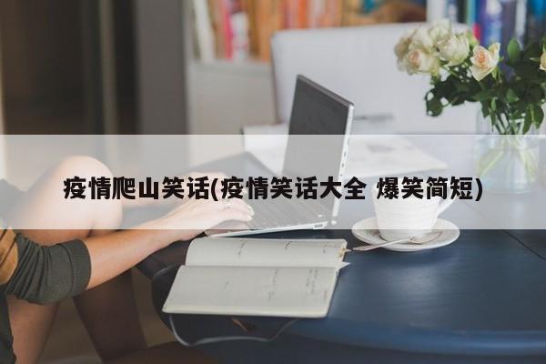 疫情爬山笑话(疫情笑话大全 爆笑简短)