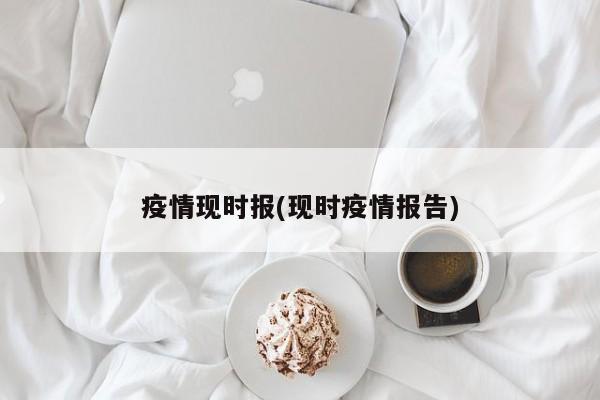 疫情现时报(现时疫情报告)