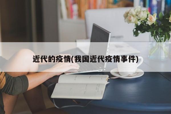 近代的疫情(我国近代疫情事件)