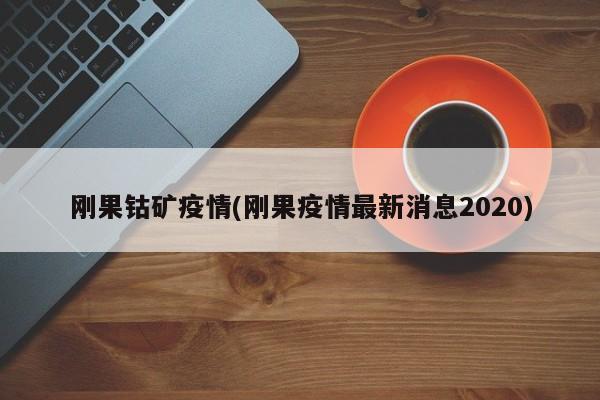 刚果钴矿疫情(刚果疫情最新消息2020)