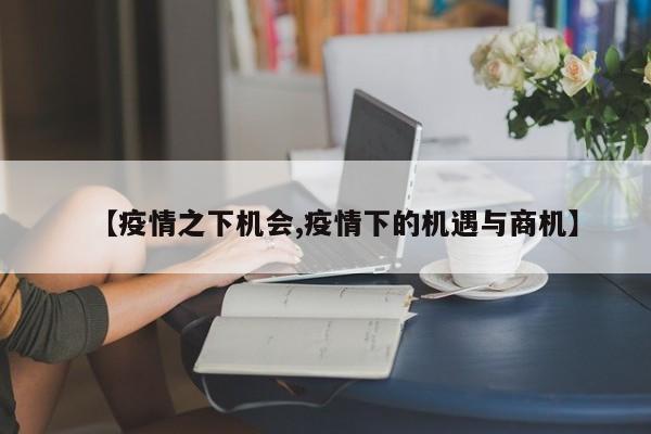 【疫情之下机会,疫情下的机遇与商机】