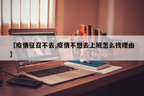 【疫情征召不去,疫情不想去上班怎么找理由】