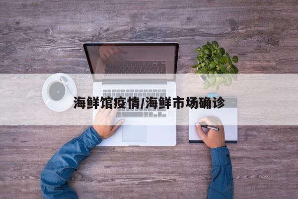 海鲜馆疫情/海鲜市场确诊