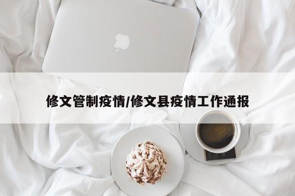 修文管制疫情/修文县疫情工作通报