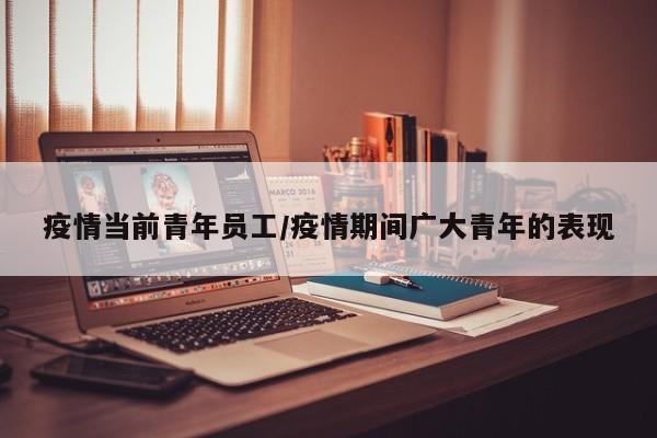 疫情当前青年员工/疫情期间广大青年的表现