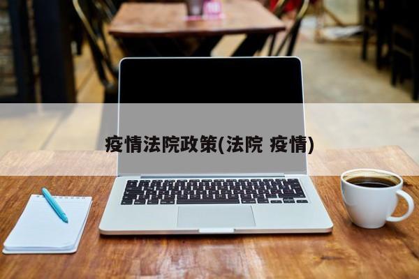 疫情法院政策(法院 疫情)