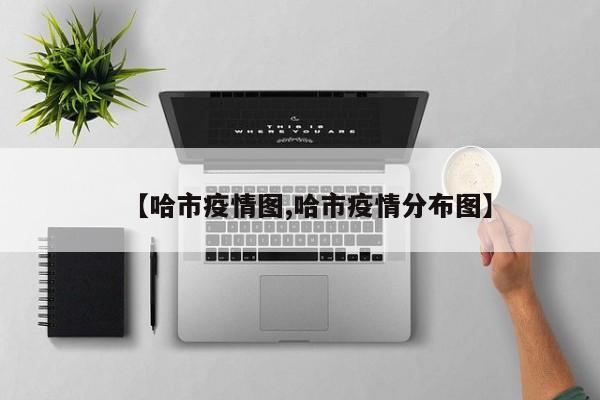 【哈市疫情图,哈市疫情分布图】
