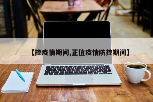 【控疫情期间,正值疫情防控期间】