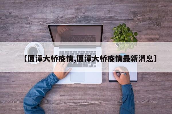 【厦漳大桥疫情,厦漳大桥疫情最新消息】