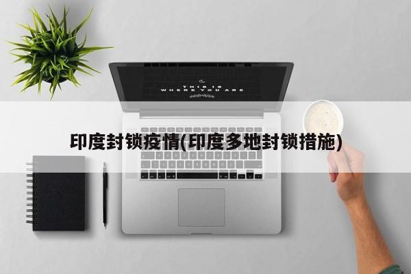 印度封锁疫情(印度多地封锁措施)