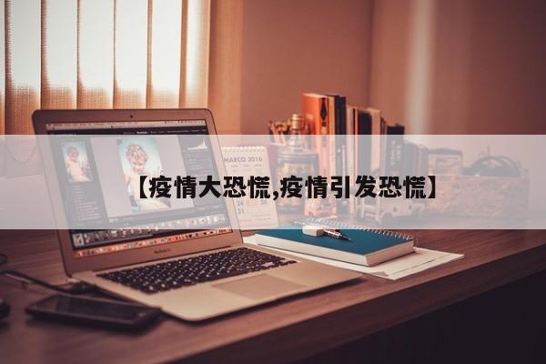 【疫情大恐慌,疫情引发恐慌】