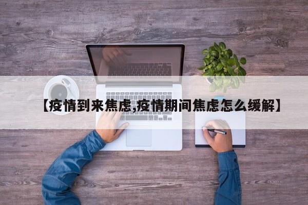 【疫情到来焦虑,疫情期间焦虑怎么缓解】