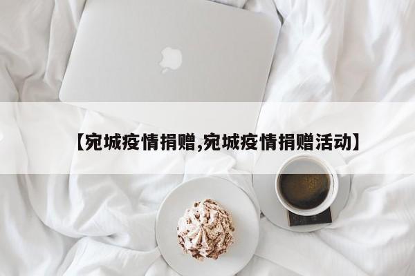 【宛城疫情捐赠,宛城疫情捐赠活动】